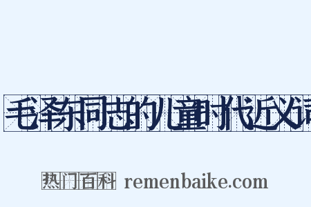 毛泽东同志的儿童时代近义词是什么意思的图片